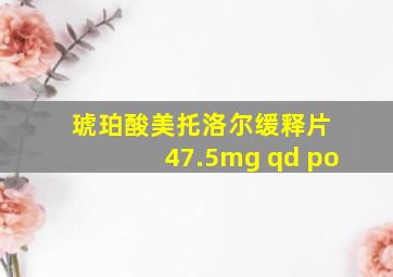 琥珀酸美托洛尔缓释片 47.5mg qd po